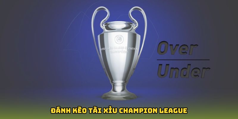 Đánh kèo tài xỉu Champion League
