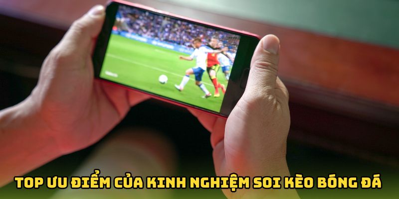 Top những ưu điểm của kinh nghiệm soi kèo bóng đá