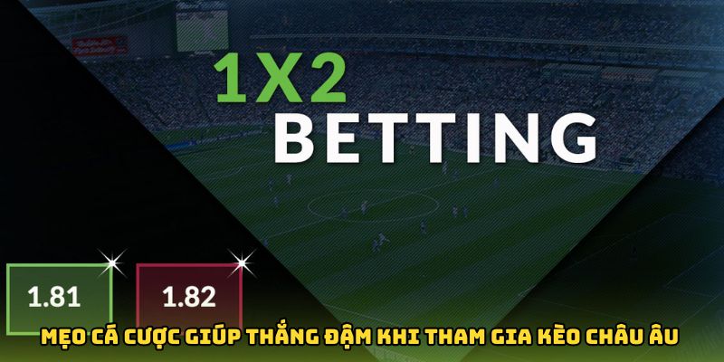 Một số mẹo cá cược giúp bet thủ thắng đậm khi tham gia kèo châu Âu 