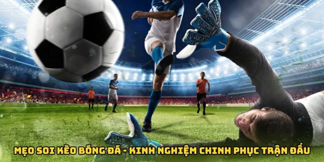 Mẹo Soi Kèo Bóng Đá - Kinh Nghiệm Chinh Phục Mọi Trận Đấu