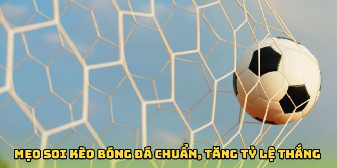 Mẹo Soi Kèo Bóng Đá Cực Chuẩn, Tăng Tỷ Lệ Thắng Cho Tân Binh