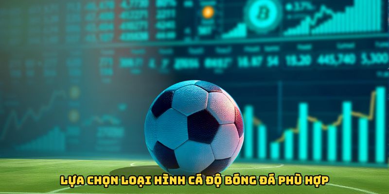 Lựa chọn loại hình cá độ bóng đá phù hợp với nhu cầu bản thân