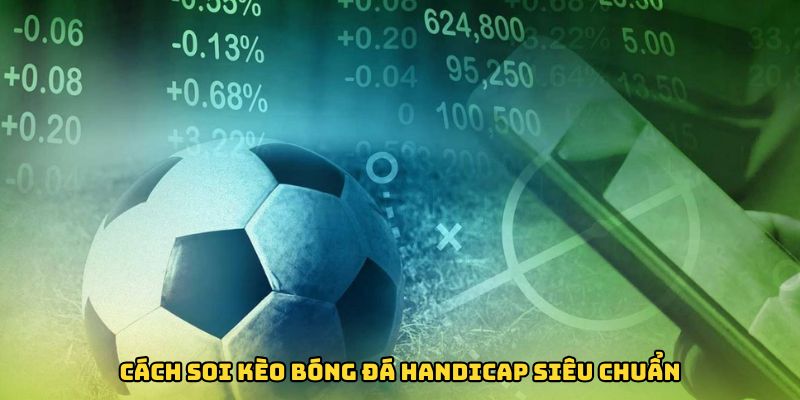 Cách soi kèo bóng đá Handicap siêu chuẩn từ các cao thủ chuyên nghiệp