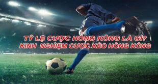 Kèo Hồng Kông Là Gì? Ưu Nhược Điểm Và Kinh Nghiệm Cá Độ