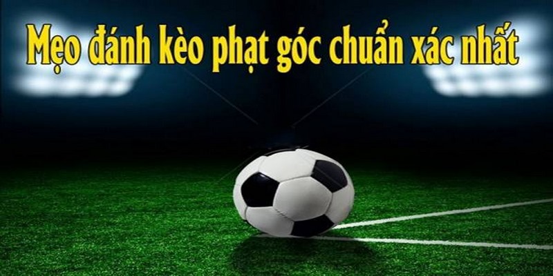 Khám phá các dạng kèo phạt góc thường gặp hiện nay