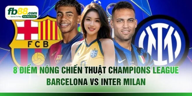 8 Điểm Nóng Chiến Thuật Champions League Barcelona Vs Inter Milan