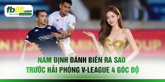Nam Định Đánh Biên Ra Sao Trước Hải Phòng V-League 4 Góc Độ