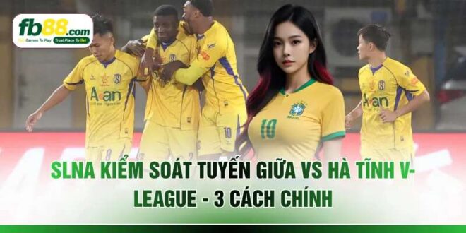 SLNA Kiểm Soát Tuyến Giữa Vs Hà Tĩnh V-League - 3 Cách Chính