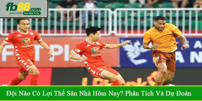 đội nào có lợi thế sân nhà hôm nay