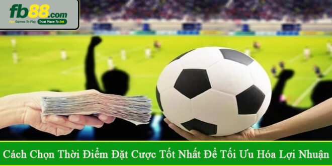 cách chọn thời điểm đặt cược tốt nhất