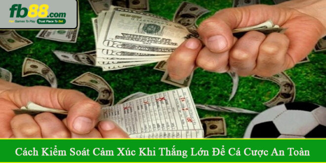 Cách kiểm soát cảm xúc khi thắng lớn khi cá cược