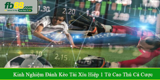 kinh nghiệm đánh kèo tài xỉu hiệp 1