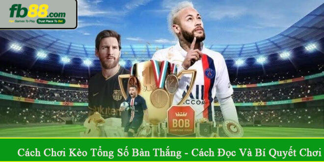 cách chơi kèo tổng số bàn thắng