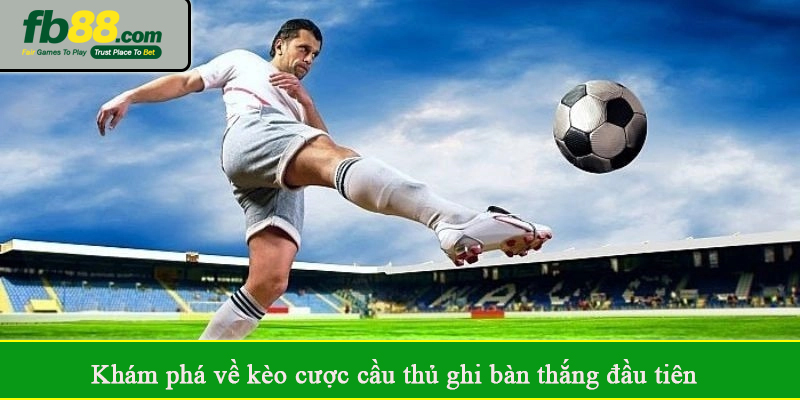 Khám phá về kèo cược cầu thủ ghi bàn thắng đầu tiên