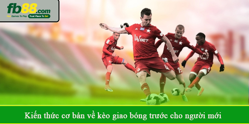 Kiến thức cơ bản về kèo giao bóng trước cho người mới