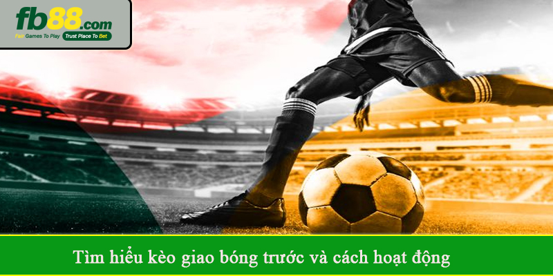 Tìm hiểu kèo giao bóng trước và cách hoạt động