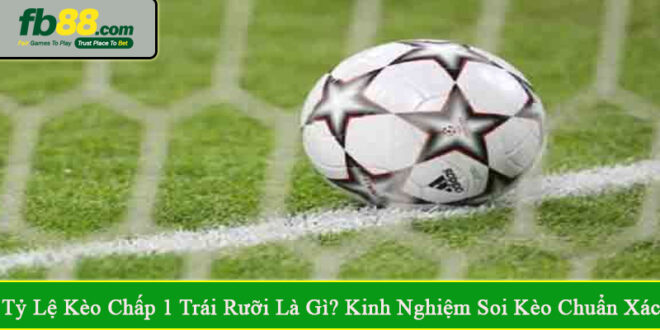 tỷ lệ kèo chấp 1 trái rưỡi