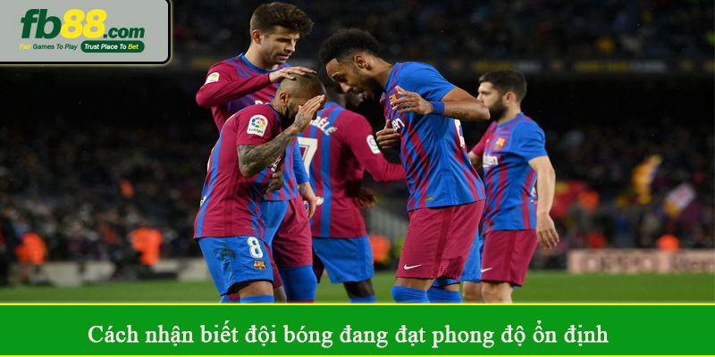 Cách nhận biết đội bóng đang đạt phong độ ổn định