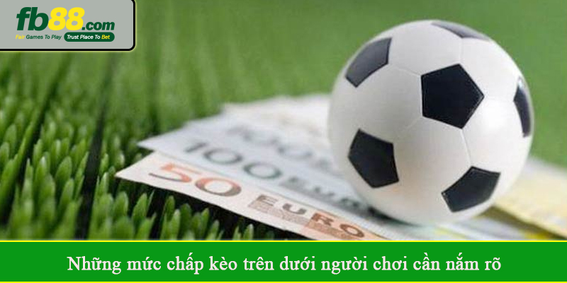 Những mức chấp kèo trên dưới người chơi cần nắm rõ
