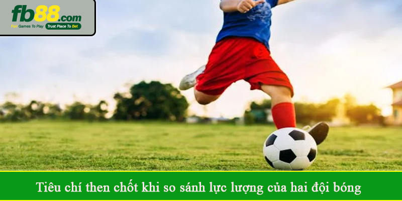 Tiêu chí then chốt khi so sánh lực lượng của hai đội bóng